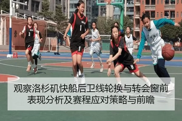 观察洛杉矶快船后卫线轮换与转会窗前表现分析及赛程应对策略与前瞻